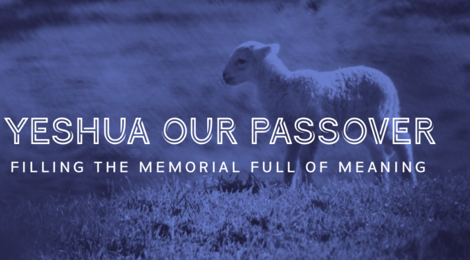 Yeshua our Passover: Filling the memorial full of meaning