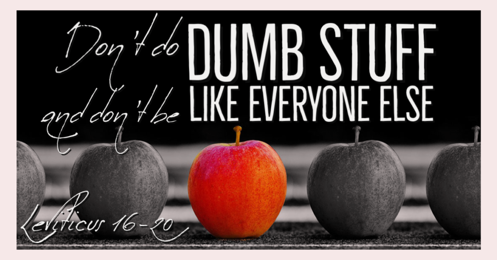 Don't do dumb stuff, and don't be like everyone else (Leviticus 16-20)
