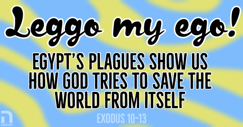 Leggo my ego: Egypt's plagues show us how God tries to save the world from itself (Exodus 10-13)