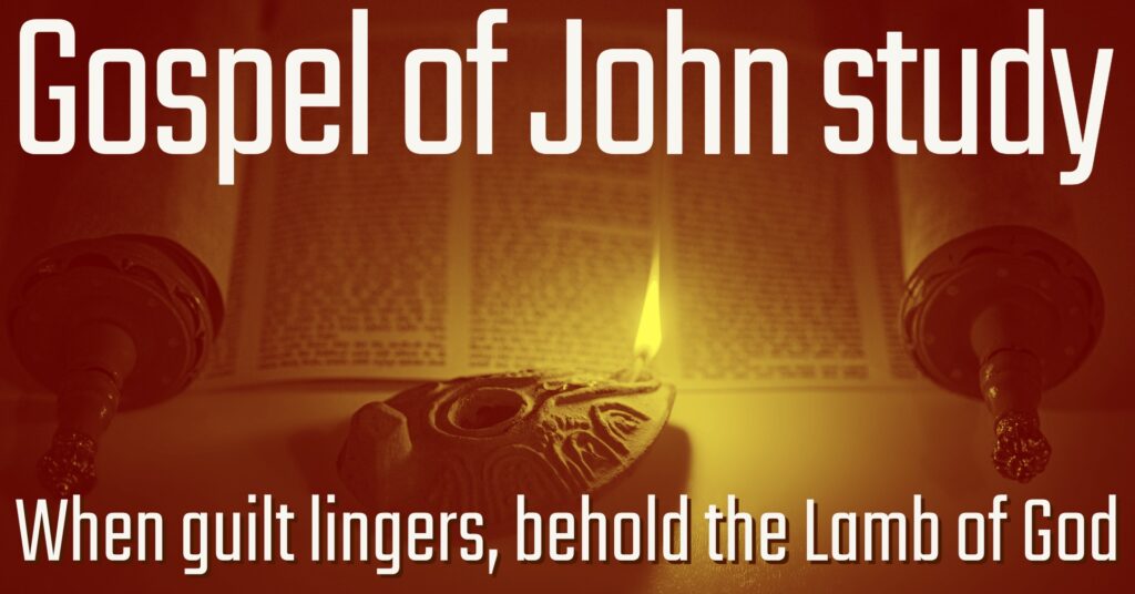 Gospel of John study: When guilt lingers, behold the Lamb of God