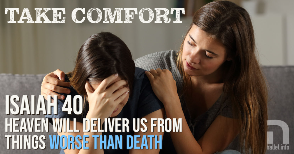 Take comfort that Heaven will deliver us from things worse than death (Isaiah 40): Shabbat Nachamu (Sabbath of Comfort)