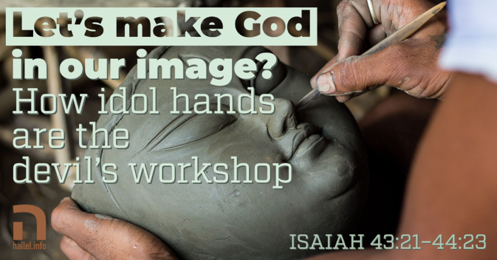 Let's make God in our own image? How idol hands are the devil's workshop (Isaiah 43:21-44:23)